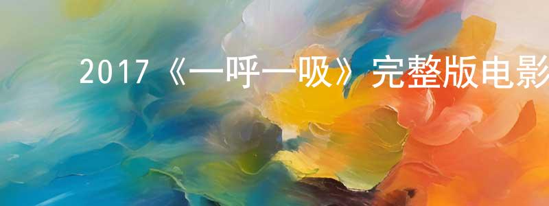 陈立高的动漫综艺大全,2017《一呼一吸》完整版电影/在线观看/百度云-美剧天堂